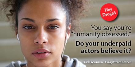 You say you're "humanity obsessed." Do your underpaid actors believe it? #adsgounion #sagaftramember