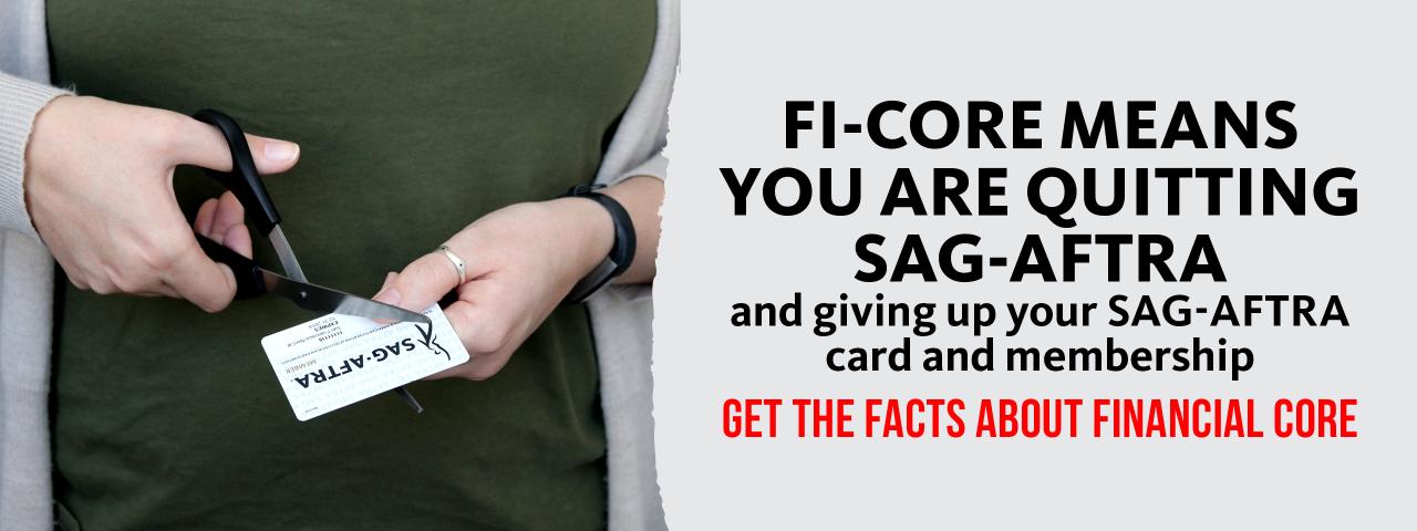 Fi-Core means you are quitting SAG-AFTRA and giving up your SAG-AFTRA card and membership. Get the Facts about Financial Core