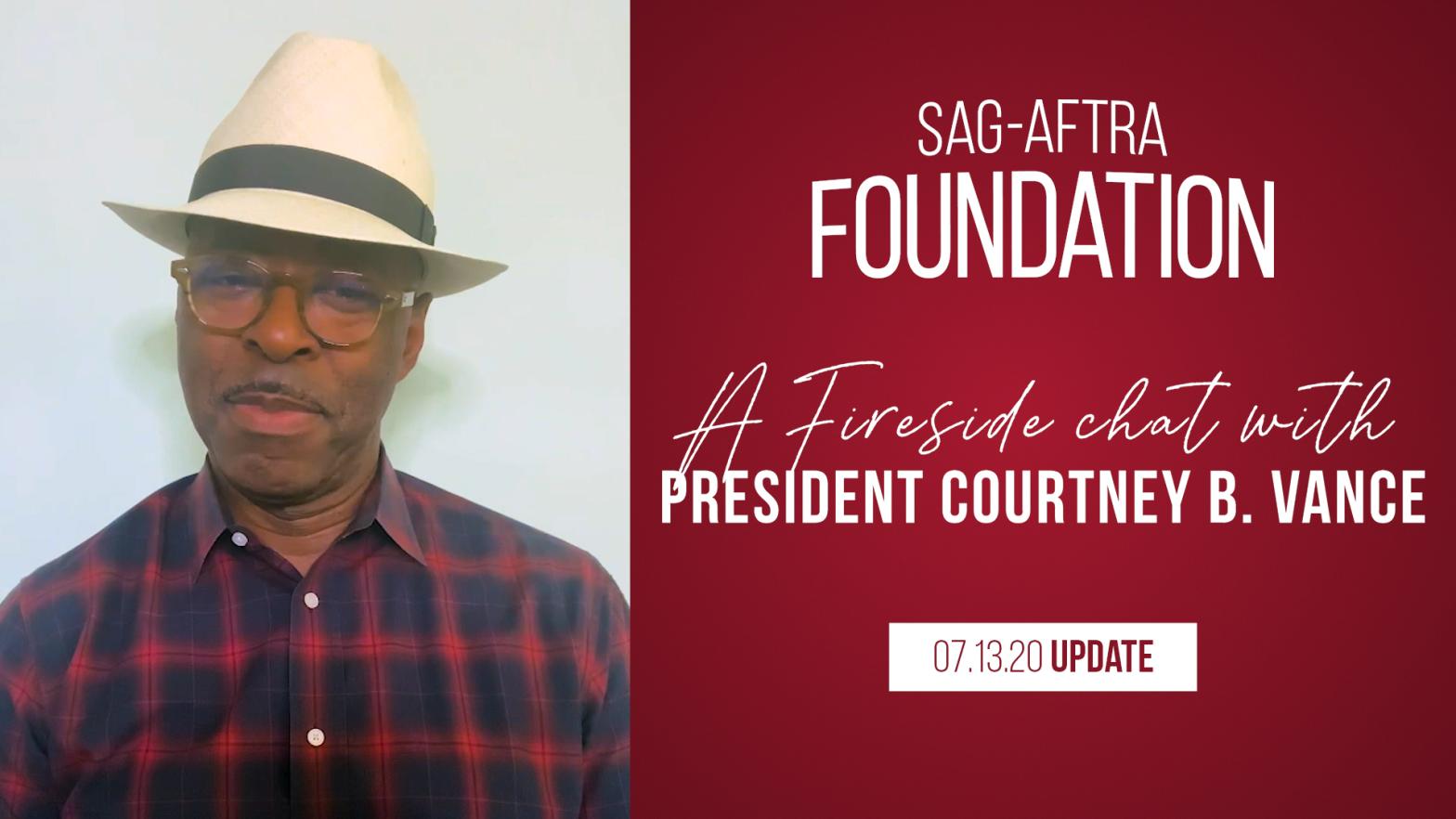 Weekly Fireside Chat with Foundation President Courtney B. Vance 7/13/20 Vance of left in dark blue and red button up wearing a white hat with a black material near the brim. SAG-AFTRA Fundation Logo on the right top. "A fireside chat with President Courtney B. Vance" in white with 07.13.20 Update below.