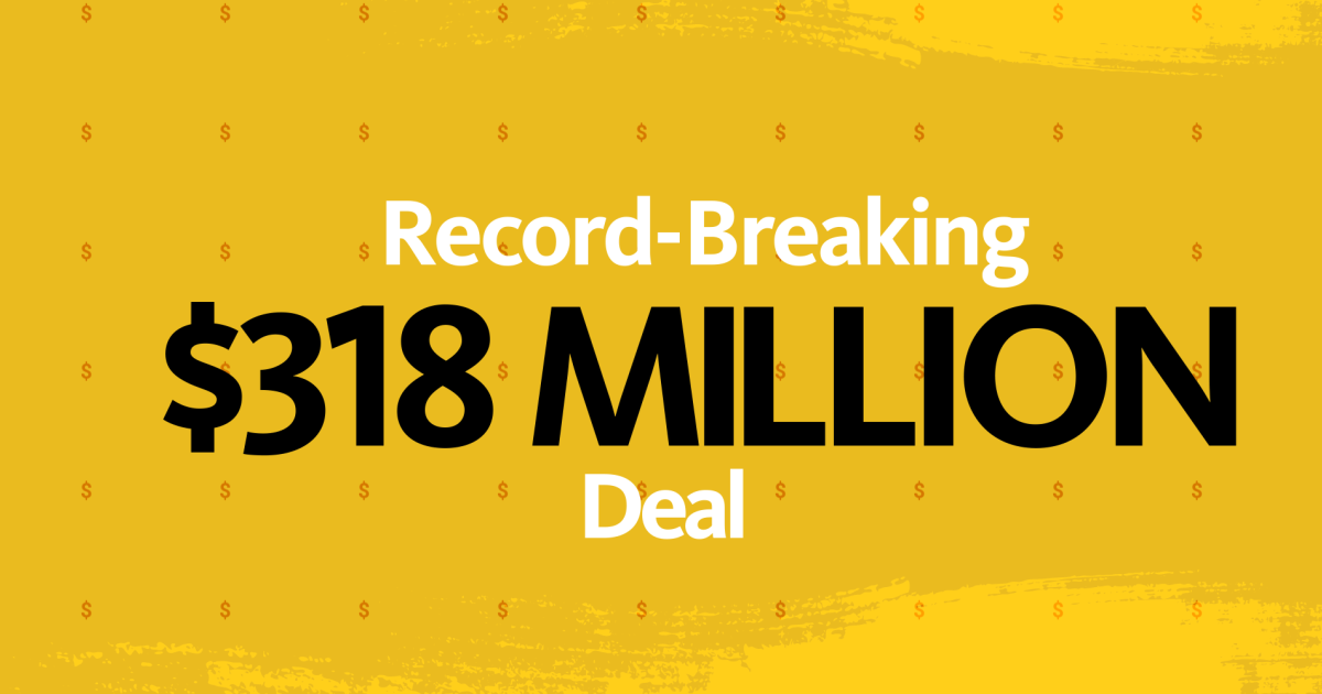 "Record Breaking" in white font, font-size small. "$318 Million" on line 2 in black font, font-size large. "Deal" on line 3 in white, font-size small. All centered on yellow and mustard textured background.